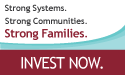 Strong Systems. Strong Communities. Strong Families. Invest Now.